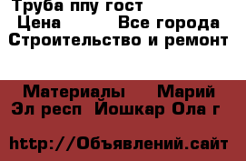 Труба ппу гост 30732-2006 › Цена ­ 333 - Все города Строительство и ремонт » Материалы   . Марий Эл респ.,Йошкар-Ола г.